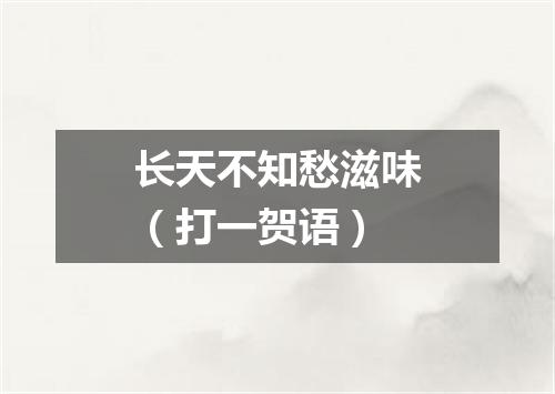 长天不知愁滋味（打一贺语）