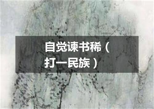 自觉谏书稀（打一民族）