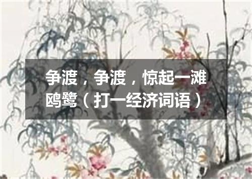争渡，争渡，惊起一滩鸥鹭（打一经济词语）