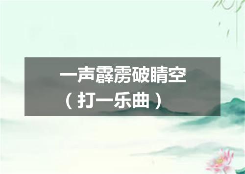 一声霹雳破睛空（打一乐曲）