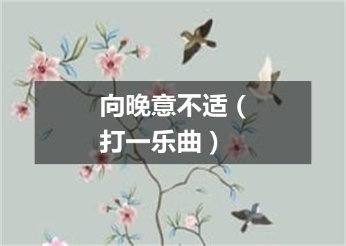 向晚意不适（打一乐曲）