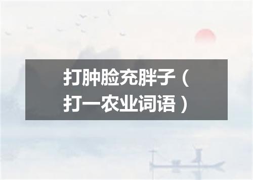 打肿脸充胖子（打一农业词语）