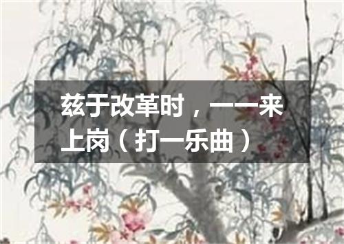 兹于改革时，一一来上岗（打一乐曲）