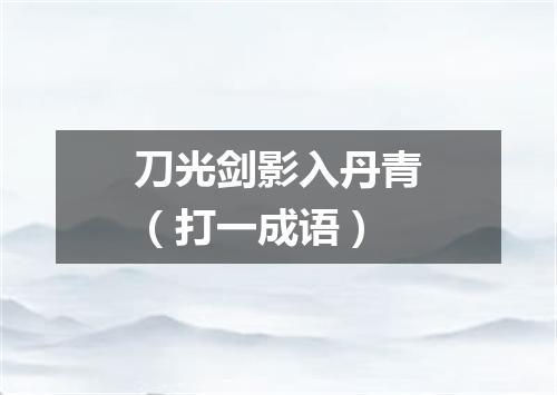 刀光剑影入丹青（打一成语）