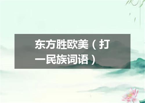 东方胜欧美（打一民族词语）