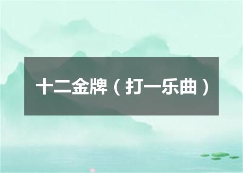 十二金牌（打一乐曲）