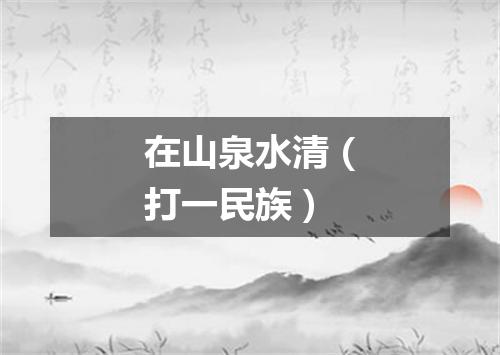 在山泉水清（打一民族）