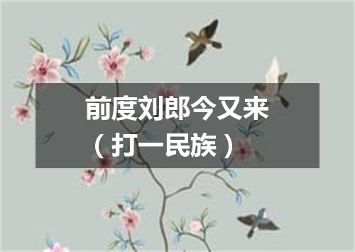 前度刘郎今又来（打一民族）