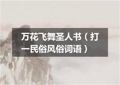 万花飞舞圣人书（打一民俗风俗词语）
