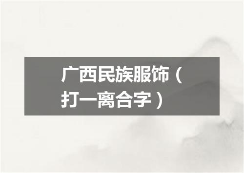 广西民族服饰（打一离合字）