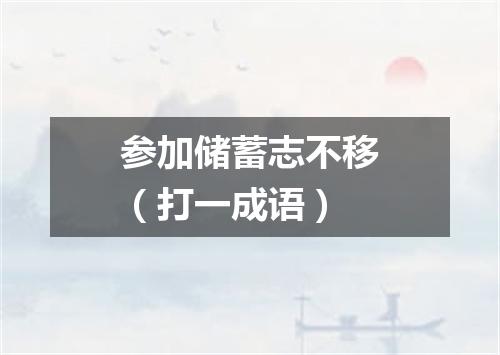 参加储蓄志不移（打一成语）