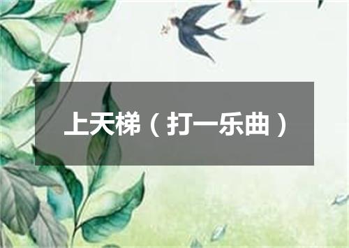 上天梯（打一乐曲）