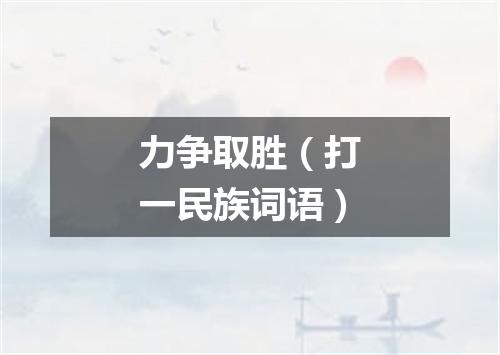 力争取胜（打一民族词语）