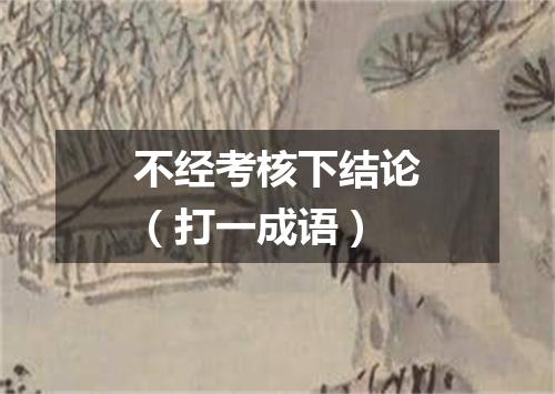 不经考核下结论（打一成语）