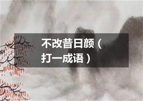 不改昔日颜（打一成语）