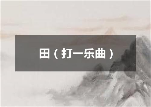 田（打一乐曲）