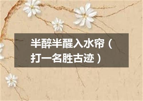 半醉半醒入水帘（打一名胜古迹）