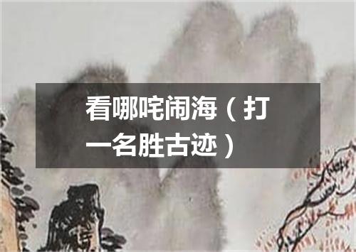 看哪咤闹海（打一名胜古迹）