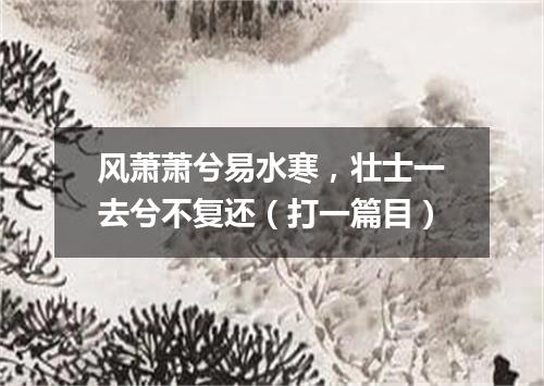 风萧萧兮易水寒，壮士一去兮不复还（打一篇目）