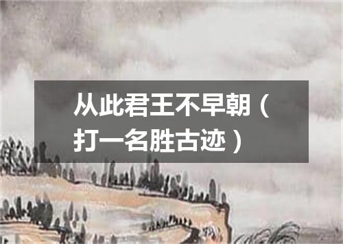 从此君王不早朝（打一名胜古迹）