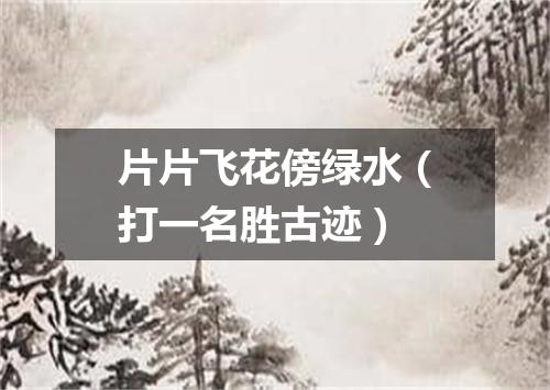 片片飞花傍绿水（打一名胜古迹）