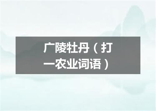 广陵牡丹（打一农业词语）