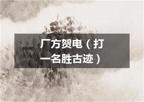 厂方贺电（打一名胜古迹）
