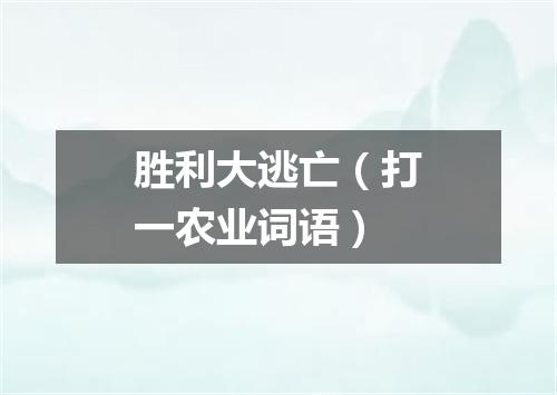 胜利大逃亡（打一农业词语）