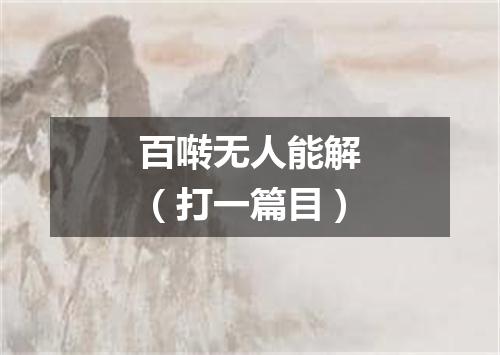 百啭无人能解（打一篇目）