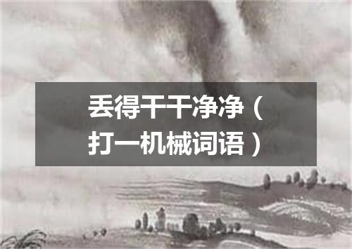 丢得干干净净（打一机械词语）