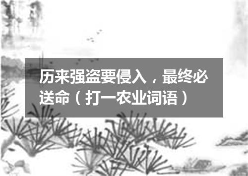 历来强盗要侵入，最终必送命（打一农业词语）