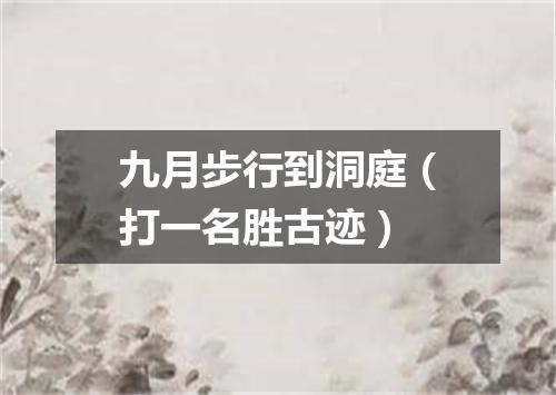 九月步行到洞庭（打一名胜古迹）