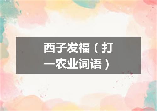 西子发福（打一农业词语）