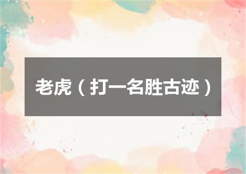 老虎（打一名胜古迹）