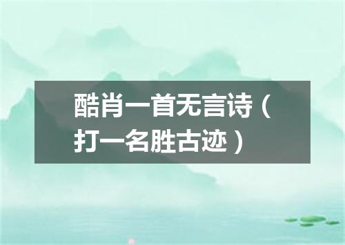 酷肖一首无言诗（打一名胜古迹）