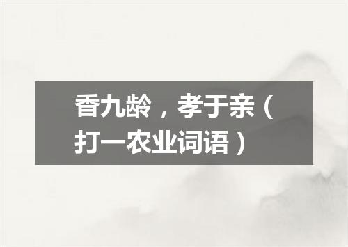 香九龄，孝于亲（打一农业词语）