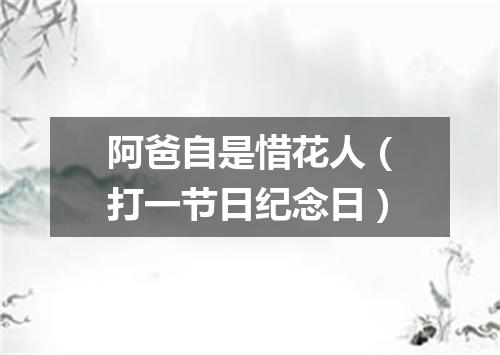 阿爸自是惜花人（打一节日纪念日）