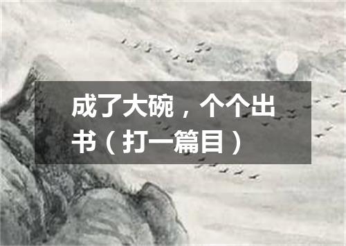 成了大碗，个个出书（打一篇目）