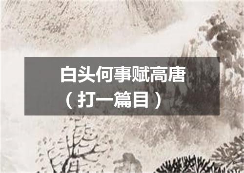 白头何事赋高唐（打一篇目）