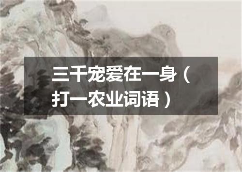 三千宠爱在一身（打一农业词语）