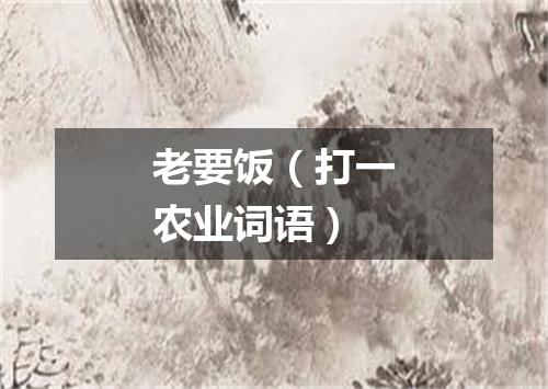 老要饭（打一农业词语）