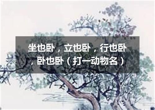 坐也卧，立也卧，行也卧，卧也卧（打一动物名）