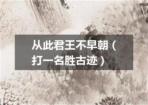 从此君王不早朝（打一名胜古迹）