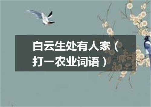 白云生处有人家（打一农业词语）