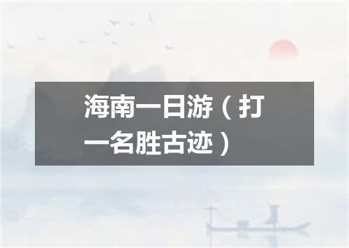 海南一日游（打一名胜古迹）