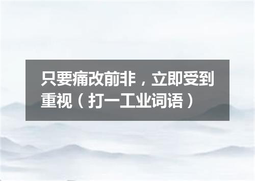 只要痛改前非，立即受到重视（打一工业词语）