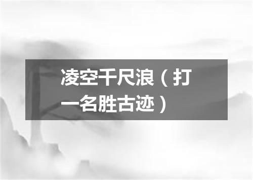 凌空千尺浪（打一名胜古迹）