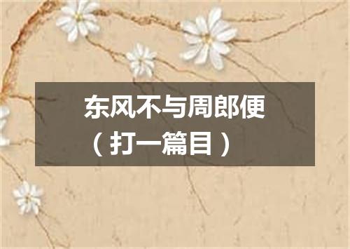 东风不与周郎便（打一篇目）