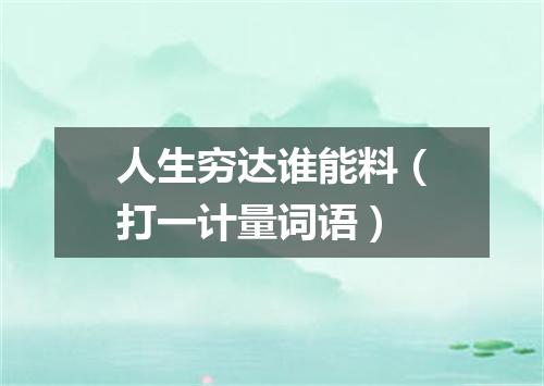 人生穷达谁能料（打一计量词语）