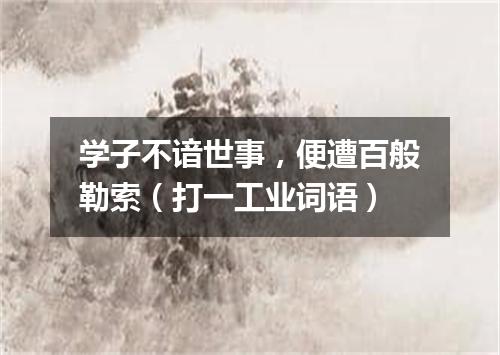学子不谙世事，便遭百般勒索（打一工业词语）
